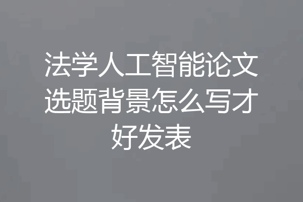 法学人工智能论文选题背景怎么写才好发表