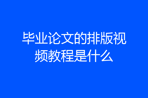 毕业论文的排版视频教程是什么