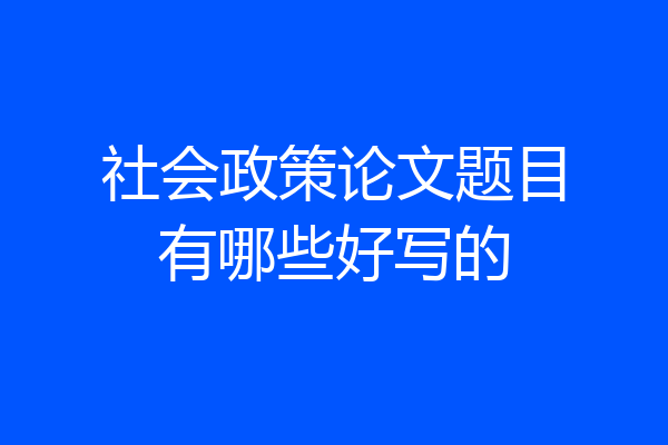 社会政策论文题目有哪些好写的