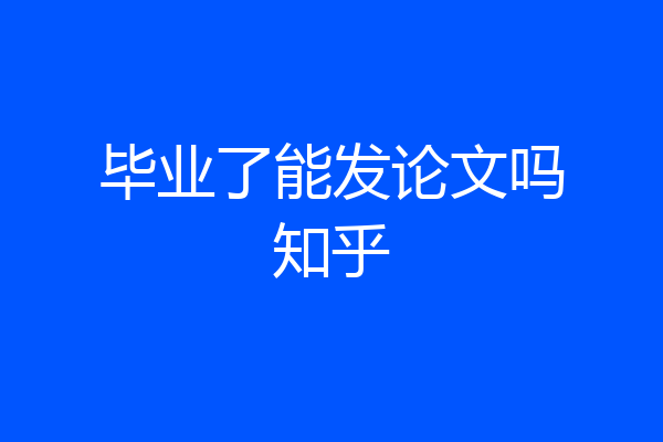 毕业了能发论文吗知乎