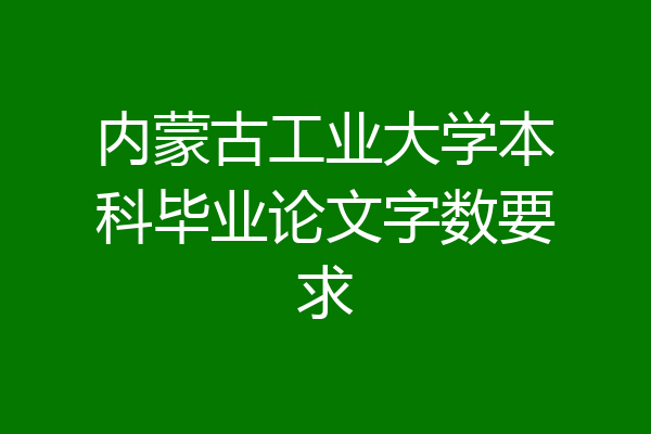 内蒙古工业大学本科毕业论文字数要求
