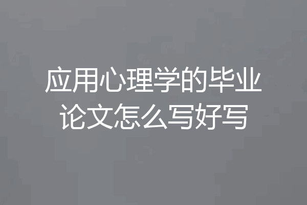 应用心理学的毕业论文怎么写好写