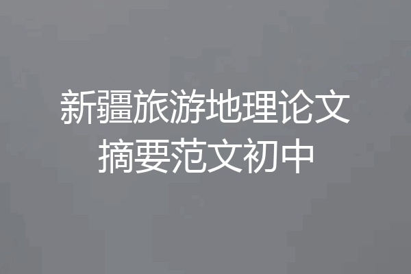 新疆旅游地理论文摘要范文初中