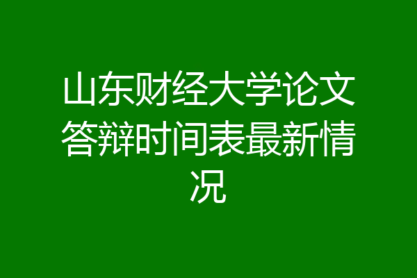 山东财经大学论文答辩时间表最新情况