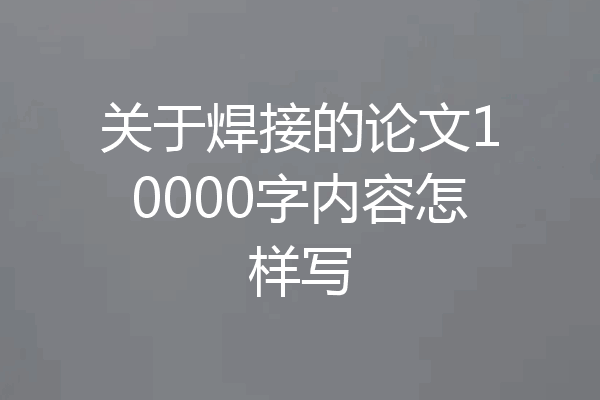 关于焊接的论文10000字内容怎样写