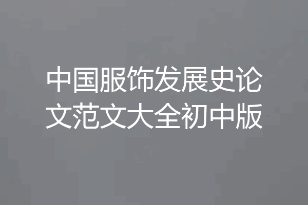 中国服饰发展史论文范文大全初中版
