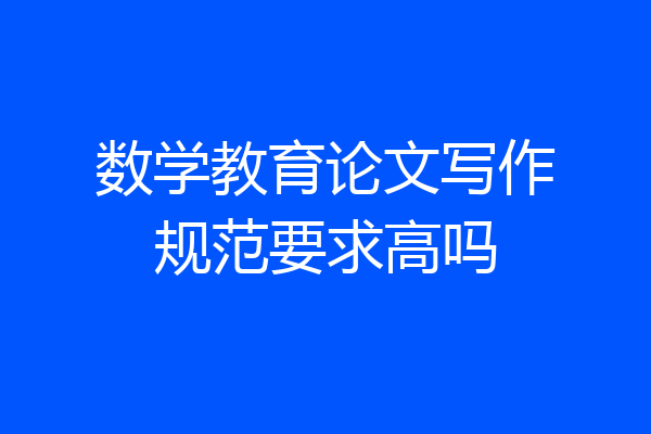 数学教育论文写作规范要求高吗