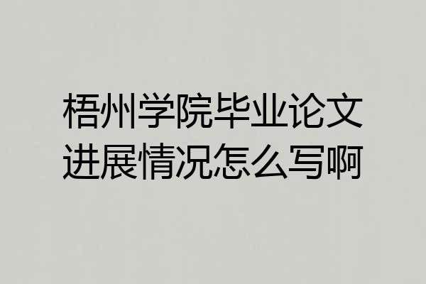 梧州学院毕业论文进展情况怎么写啊