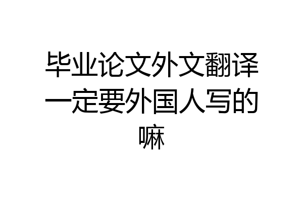 毕业论文外文翻译一定要外国人写的嘛