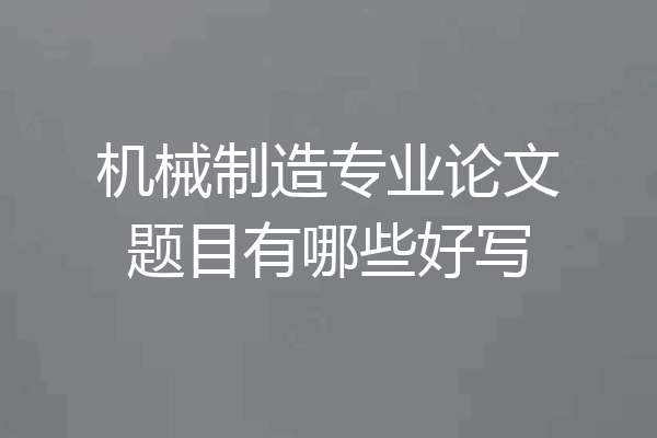 机械制造专业论文题目有哪些好写