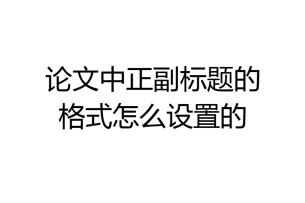 论文中正副标题的格式怎么设置的