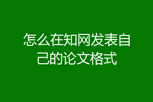 怎么在知网发表自己的论文格式