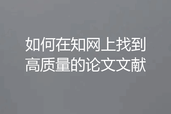 如何在知网上找到高质量的论文文献