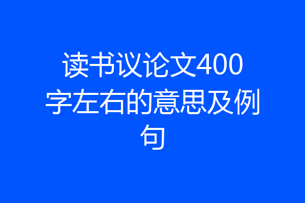 读书议论文400字左右的意思及例句