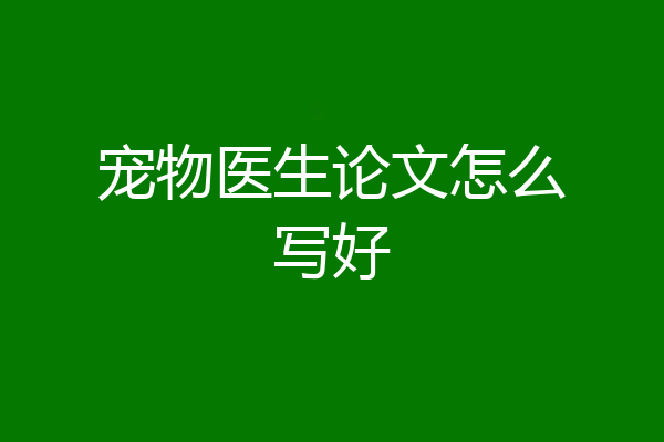 宠物医生论文怎么写好
