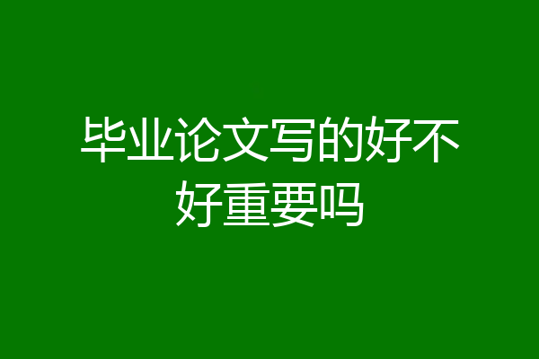 毕业论文写的好不好重要吗