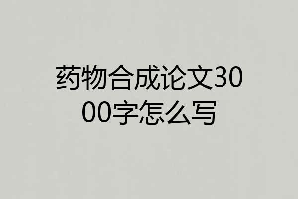 药物合成论文3000字怎么写