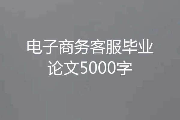 电子商务客服毕业论文5000字