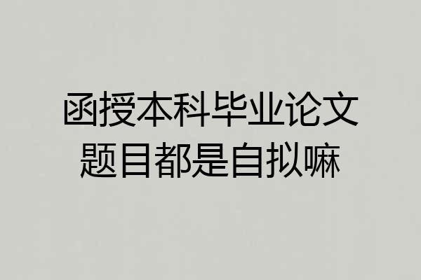 函授本科毕业论文题目都是自拟嘛