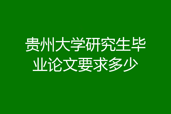贵州大学研究生毕业论文要求多少