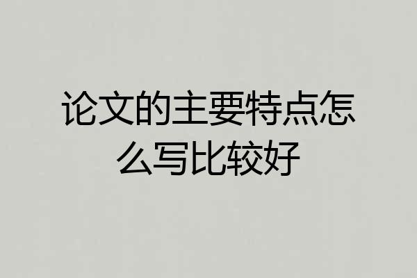 论文的主要特点怎么写比较好
