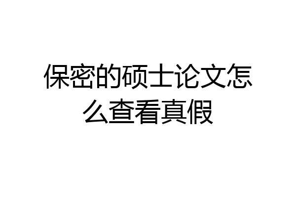 保密的硕士论文怎么查看真假