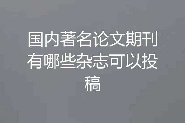 国内著名论文期刊有哪些杂志可以投稿