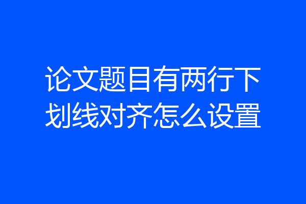 论文题目有两行下划线对齐怎么设置