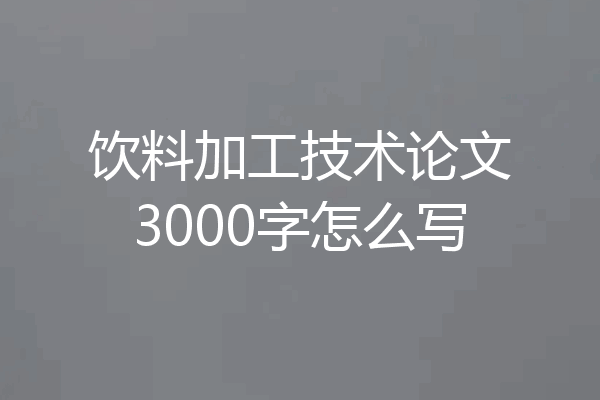 饮料加工技术论文3000字怎么写