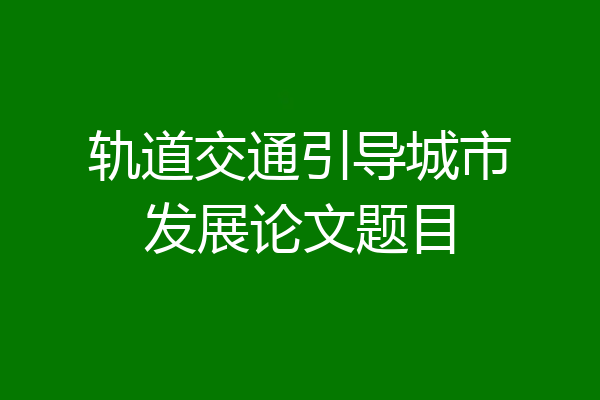 轨道交通引导城市发展论文题目