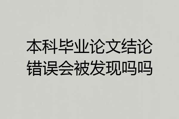 本科毕业论文结论错误会被发现吗吗