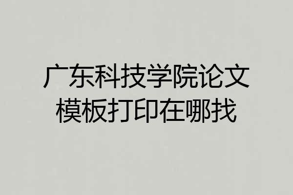 广东科技学院论文模板打印在哪找