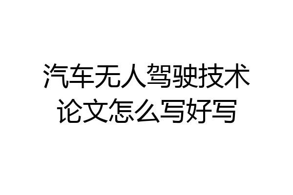 汽车无人驾驶技术论文怎么写好写