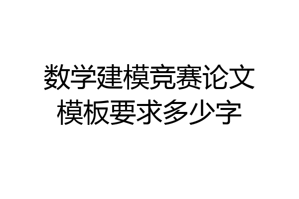 数学建模竞赛论文模板要求多少字