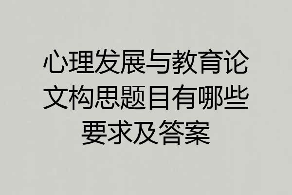 心理发展与教育论文构思题目有哪些要求及答案
