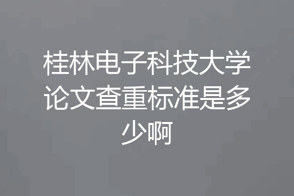 桂林电子科技大学论文查重标准是多少啊