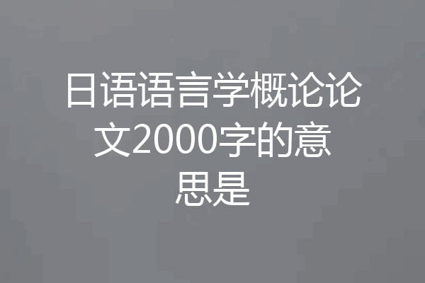 日语语言学概论论文2000字的意思是