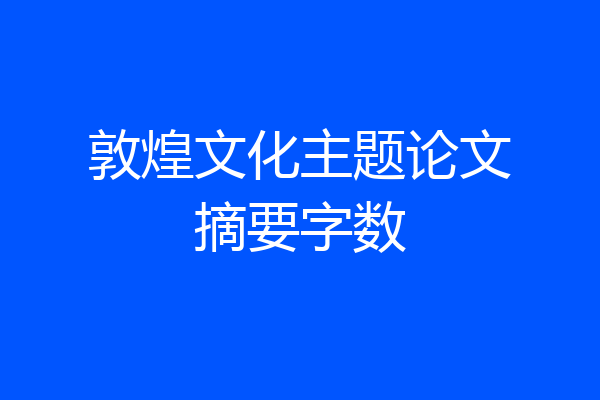 敦煌文化主题论文摘要字数