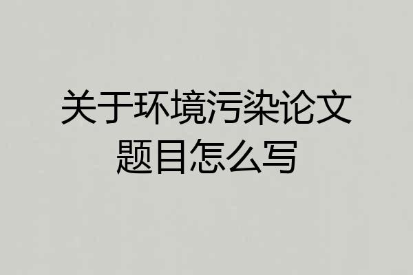 关于环境污染论文题目怎么写