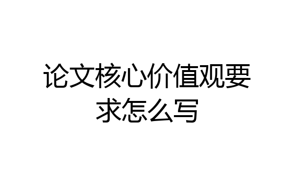 论文核心价值观要求怎么写