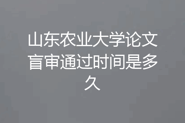 山东农业大学论文盲审通过时间是多久