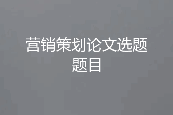 营销策划论文选题题目