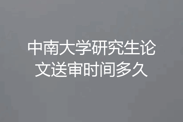 中南大学研究生论文送审时间多久