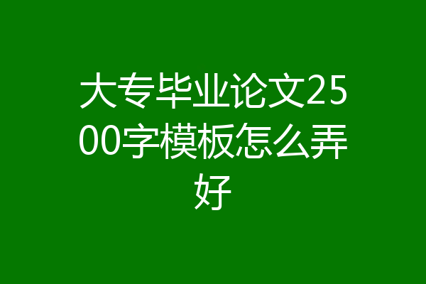 大专毕业论文2500字模板怎么弄好