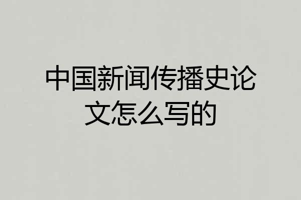 中国新闻传播史论文怎么写的