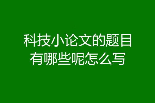 科技小论文的题目有哪些呢怎么写