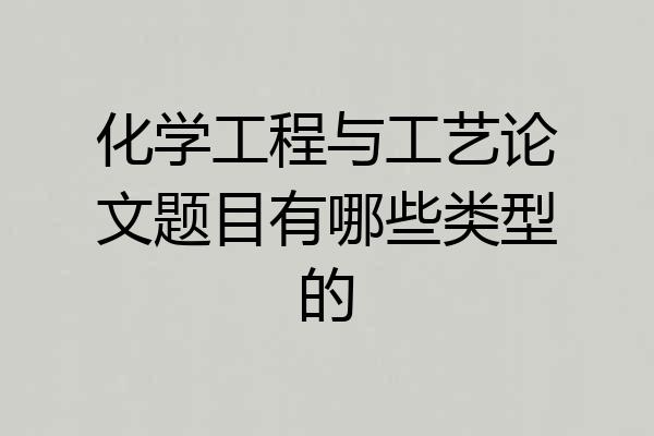 化学工程与工艺论文题目有哪些类型的