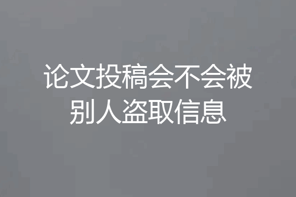论文投稿会不会被别人盗取信息