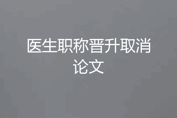 医生职称晋升取消论文
