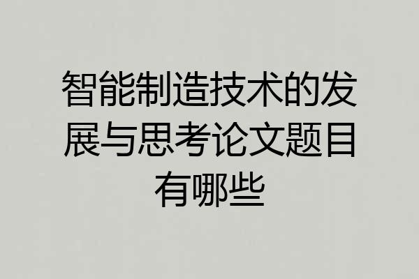 智能制造技术的发展与思考论文题目有哪些